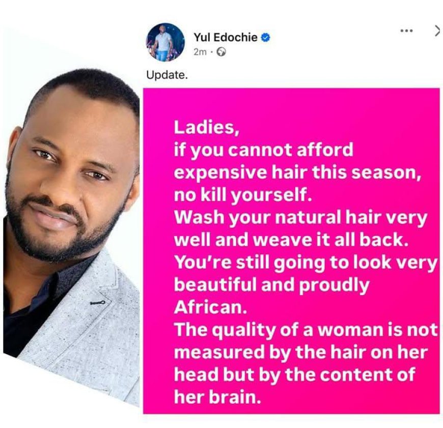 Nigerian actor Yul Edochie has shared an important message with women, advising them not to measure their worth by the hair on their heads but by the quality of their intellect.