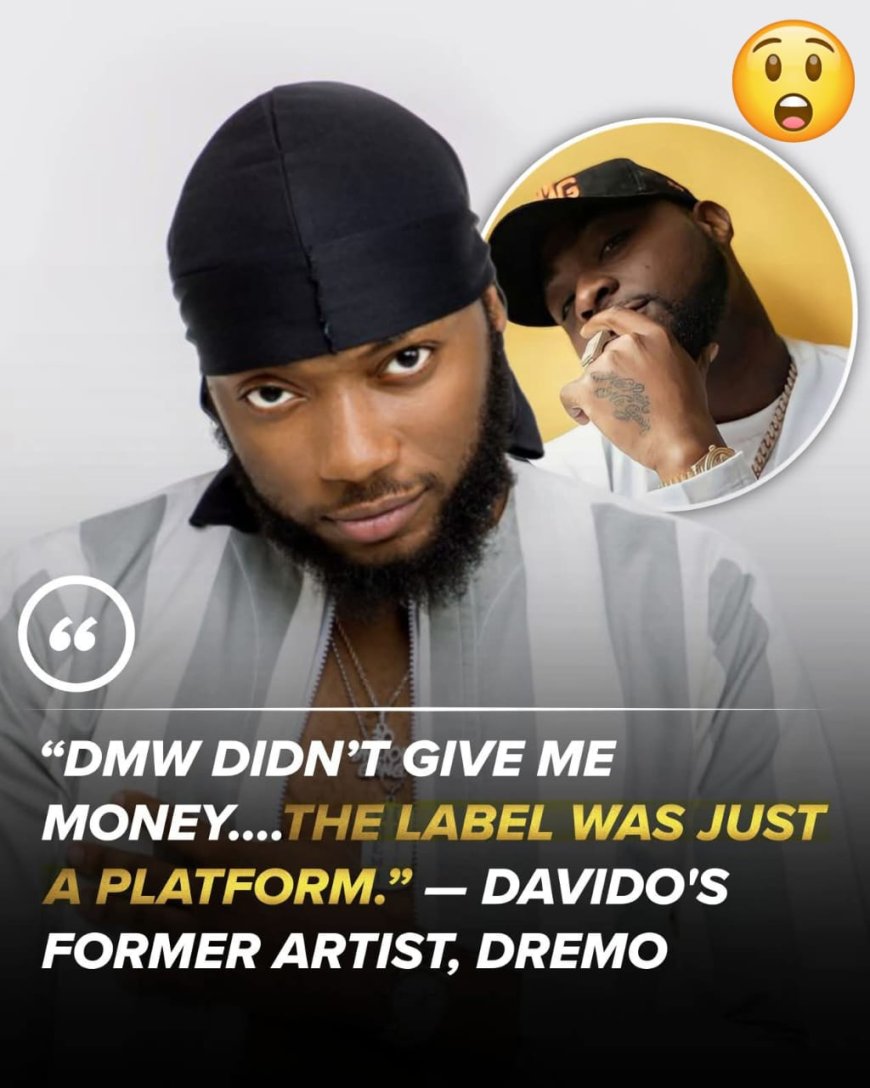 “The DMW label didn’t give me money. It was like a platform. I couldn’t get what I wanted out of it.”   ---- Davido's former Artist Dremo
