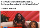 "I actually like the skinny bBL I love to see beautiful women with beautiful bodies, but i myself cannot do it, I don't have the liver"   — Funke Akindele