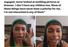 "I'm a 46 years old Nigerian Yoruba woman and I've never been married, l've never been engaged, never looked at wedding pictures or dresses, I don't have any children too. None of these things have never been a priority for me, I'm not interested in any of them