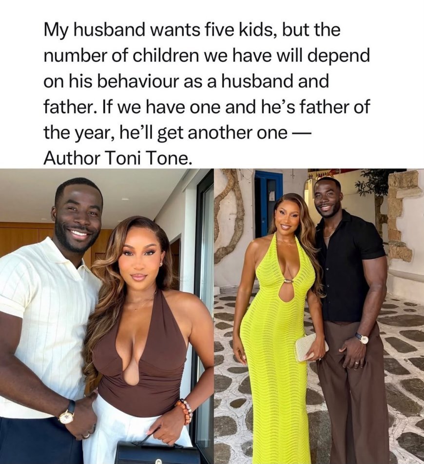 HE WANTS FIVE KIDS, BUT HIS BEHAVIOUR WILL DETERMINE HOW MANY WE HAVE” — TONI TON